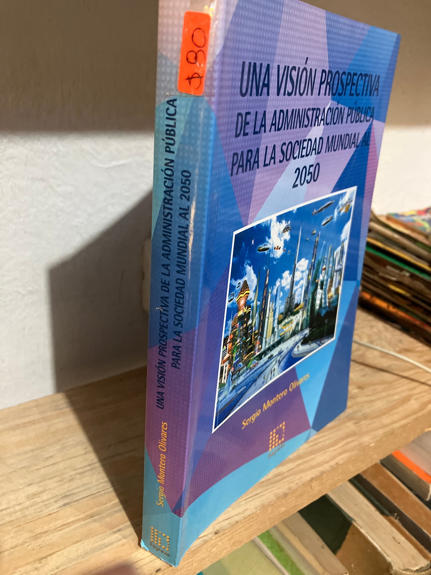 UNA VISIÓN PROSPECTIVA DE LA ADMINISTRACIÓN PUBLICA PARA LA SOCIEDAD MUNDIAL AL 2050 POR SERGIO MONTERO OLIVARES USADO ADMINISTRACIÓN JUAREZ