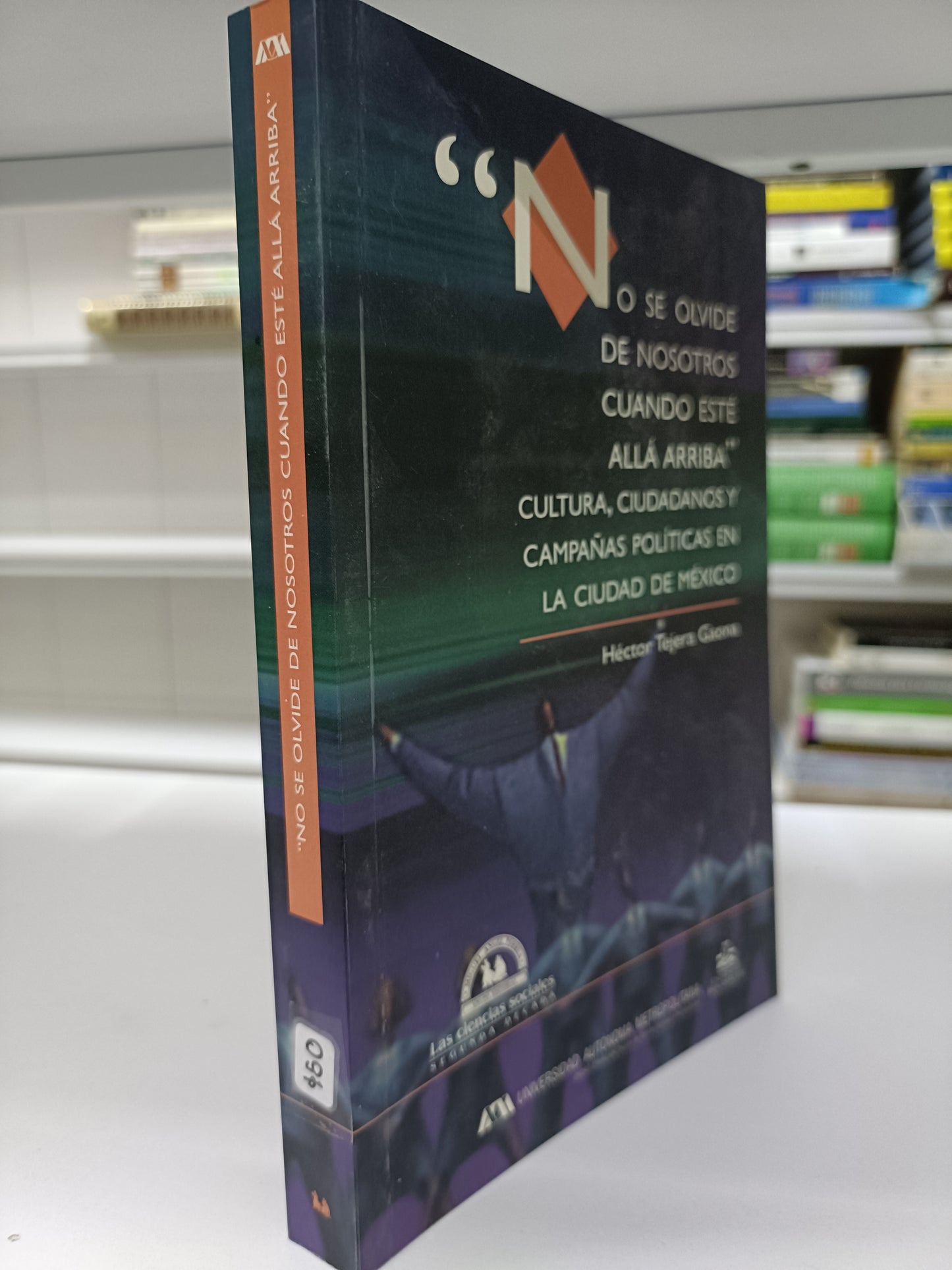 NO SE OLVIDE DE NOSOTROS CUANDO ESTE ALLA ARRIBA CULTURA CUIDADANOS Y CAMPAÑAS POLITICAS EN LA CIUDAD DE MEXICO POR HECTOR TEJERA GAONA USADO SOCIOLOGIA JUAREZ 515