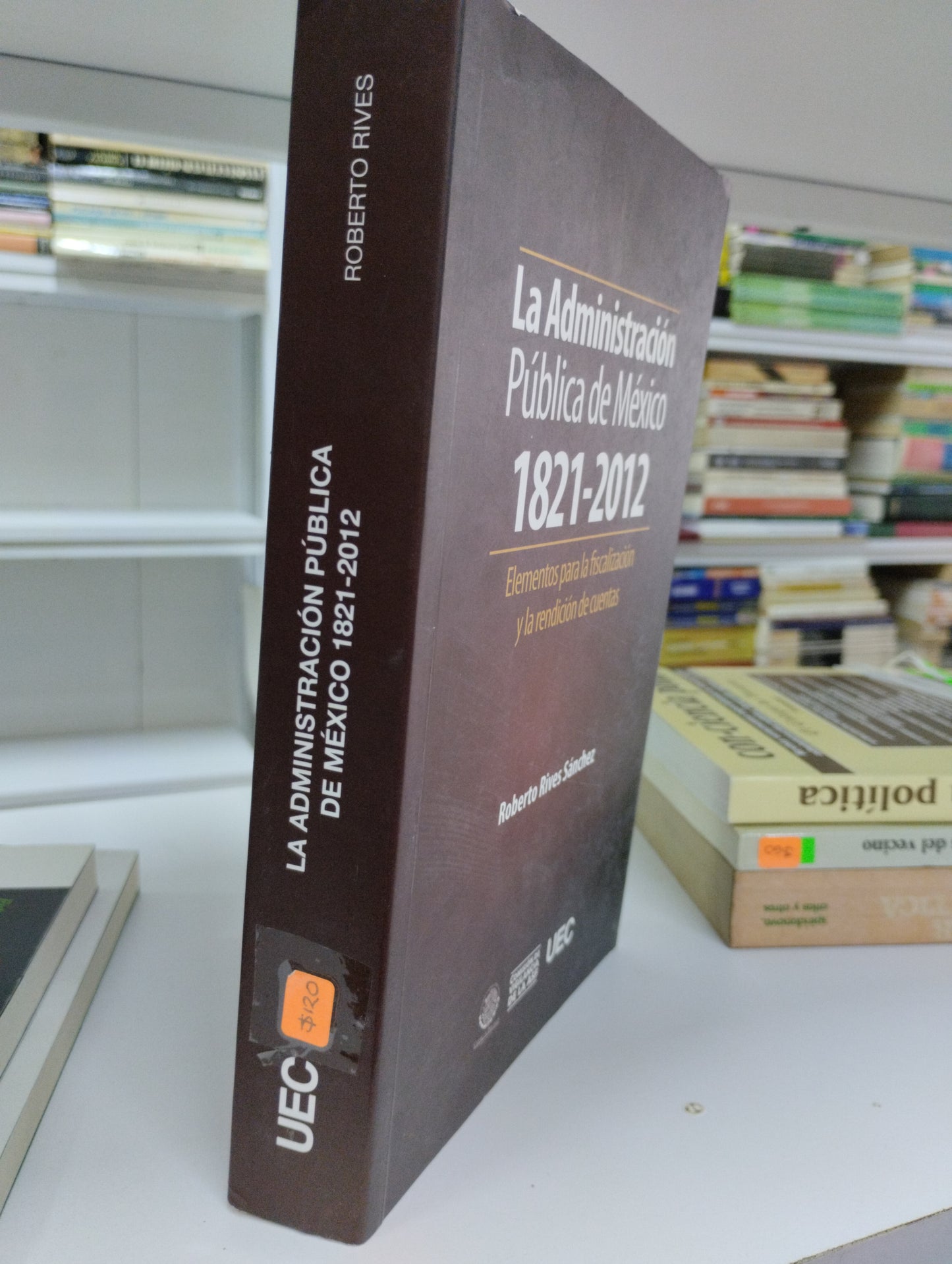 LA ADMINISTRACION PUBLICA EN MEXICO 1821 2012 ELEMENTOS PARA LA FISCALIZACION Y LA RENDICION DE CUENTAS ROBERTO RIVES SANCHEZ USADO POLITICA JUAREZ 515