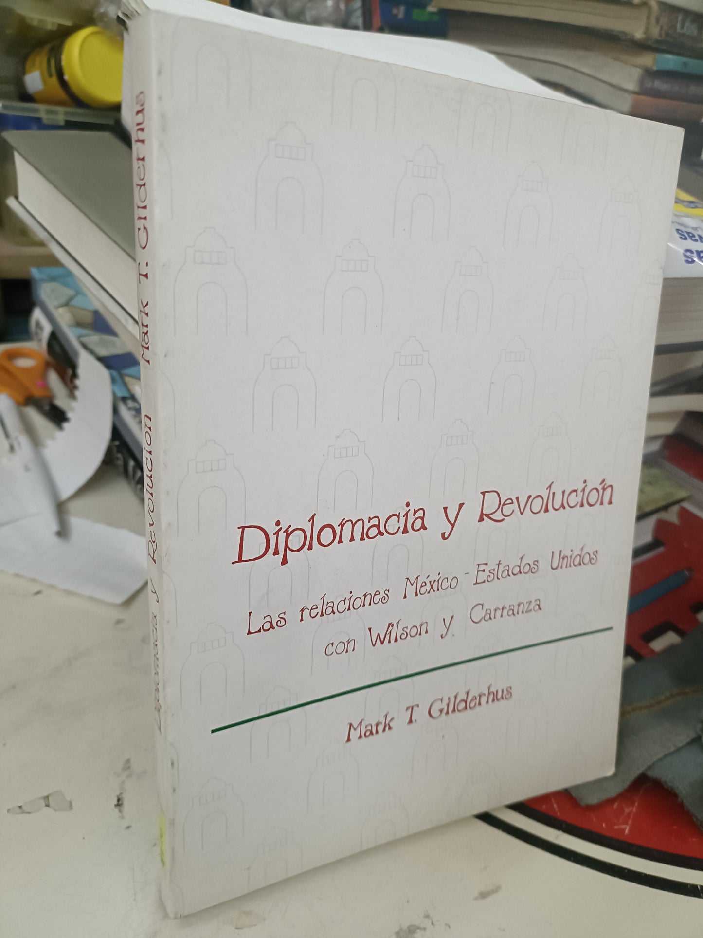 DIPLOMACIA Y REVOLUCIÓN LAS RELACIONES MÉXICO • ESTADOS UNIDOS CON WILSON Y CARRANZA POR MARK T. GILDERHUS USADO HISTORIA LITERARIO 207