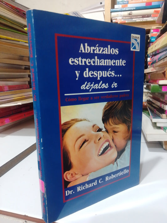 ABRAZALOS ESTRECHAMENTE Y DESPUES DEJALOS IR POR DR. RICHARD  C. ROBERTIELLO USADO PSICOLOGIA JUAREZ