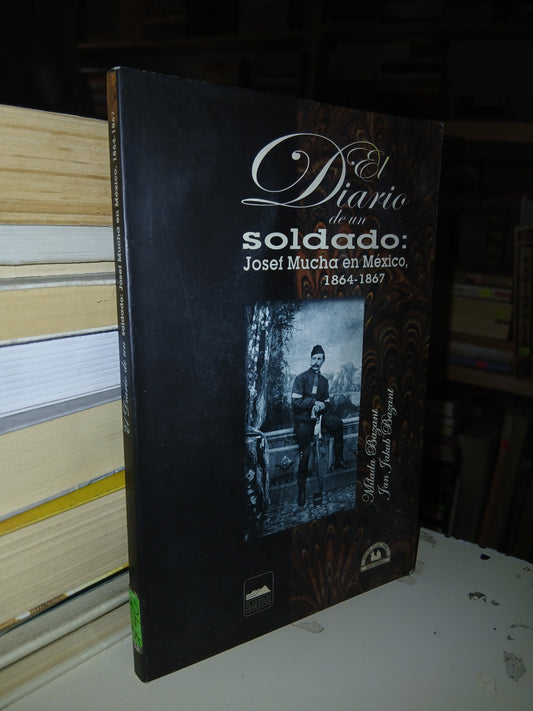 EL DIARIO DE UN SOLDADO: JOSEF MUCHA EN MÉXICO, 1864-1867 POR MÍLADA BAZANT Y JAN JAKUB BAZANT USADO NOVELA LITERARIO 207