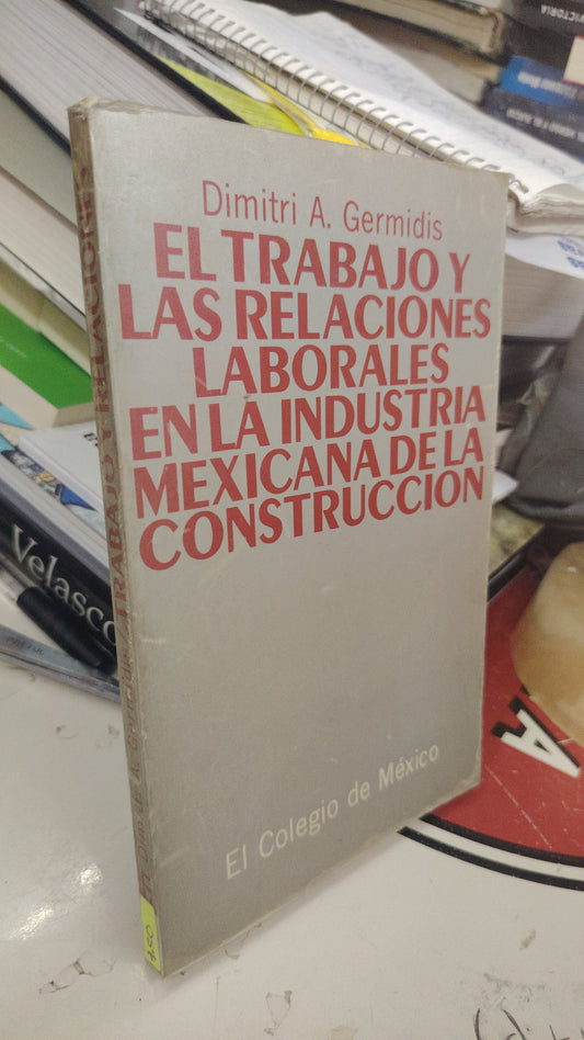 EL TRABAJO Y LAS RELACIÓNES LABORALES EN LA INDUSTRIA MEXICANA DE LA CONSTRUCCIÓN POR DIMITRI A. GERMIDIS USADO HISTORIA LITERARIO 207