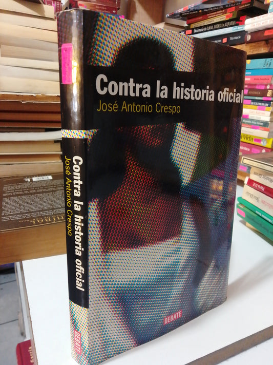 CONTRA LA HISTORIA OFICIAL POR JOSE ANTONIO CRESPO USADO NOVELA JUÁREZ