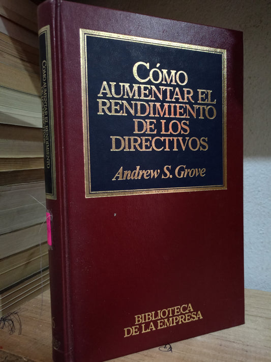 COMO AUMENTAR EL RENDIMIENTO DE LOS DIRECTIVOS POR ANDREW S.GROVE USADO ADMIN LITERARIO 305