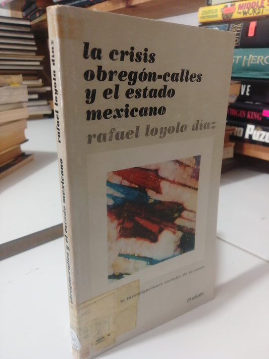 LA CRISIS OBREGON CALLES Y EL ESTADO MEXICANO POR RAFAEL LOYOLA DIAZ USADO HISTORIA JUAREZ