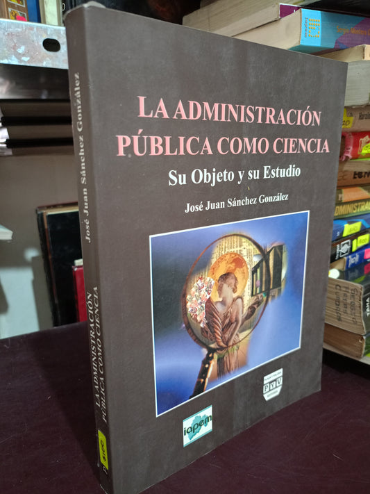 LA ADMINISTRACION PUBLICA COMO CIENCIA JOSE JUAN SANCHEZ GONZALEZ USADO ADMIN LITERARIO 305
