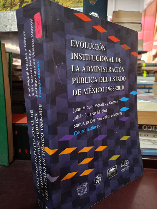EVOLUCION INSTITUCIONAL DE LA ADMINISTRACIÓN PUBLICA DEL ESTADO DE MEXICO 1968-2010 POR JUAN MIGUEL MORALES Y GOMEZ JUALIAN SALAZAR MEDINA SANTIAGO GERMAN VELASCO MONROY USADO POLITICA LITERARIO 305