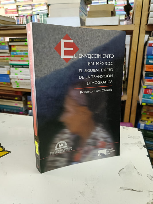 EL ENVEJECIMIENTO EN MÉXICO EL SIGUIENTE RETO DE LA TRANSICIÓN DEMOGRÁFICA POR ROBERTO HAM CHANDE USADO SOCIOLOGÍA LITERARIO 207