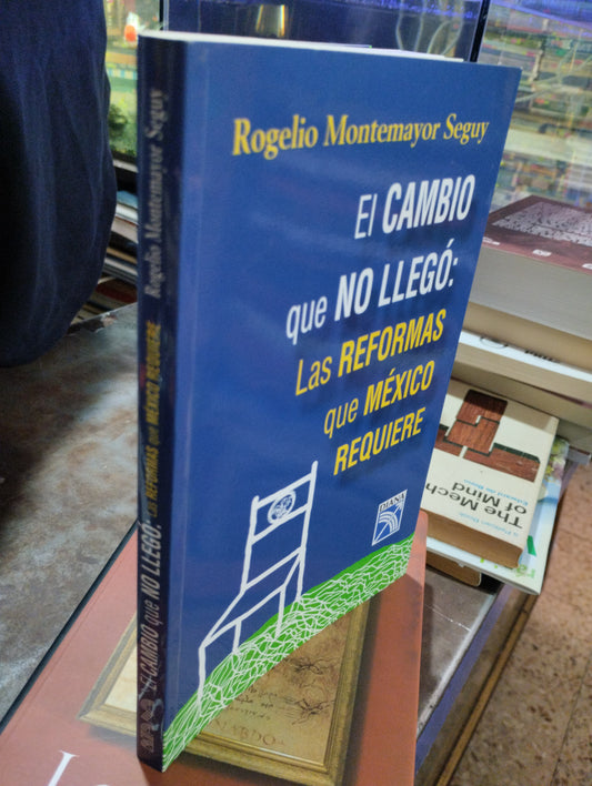 EL CAMBIO QUE NO LLEGO: LAS REFORMAS QUE MEXICO REQUIERE POR ROGELIO MONTEMAYOR USADO POLITICA ALDAMA