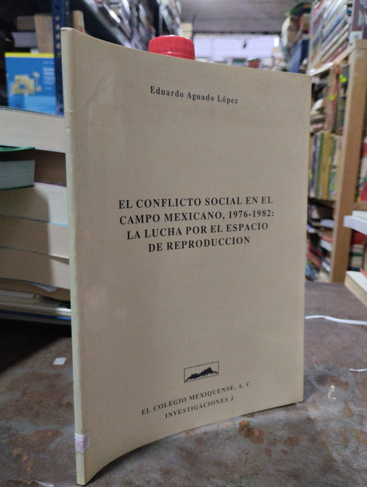 EL CONFLICTO SOCIAL EN EL CAMPO MEXICANO 1976-1982 LA LUCHA POR EL ESPACIO DE REPRODUCCION POR EDUARDO AGUADO LOPEZ USADO POLITICA ALDAMA