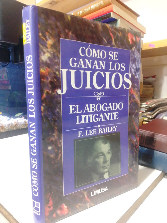 COMO SE GANAN LOS JUICIOS EL ABOGADO LITIGANTE POR F. LEE BAILEY USADO DERECHO JUAREZ