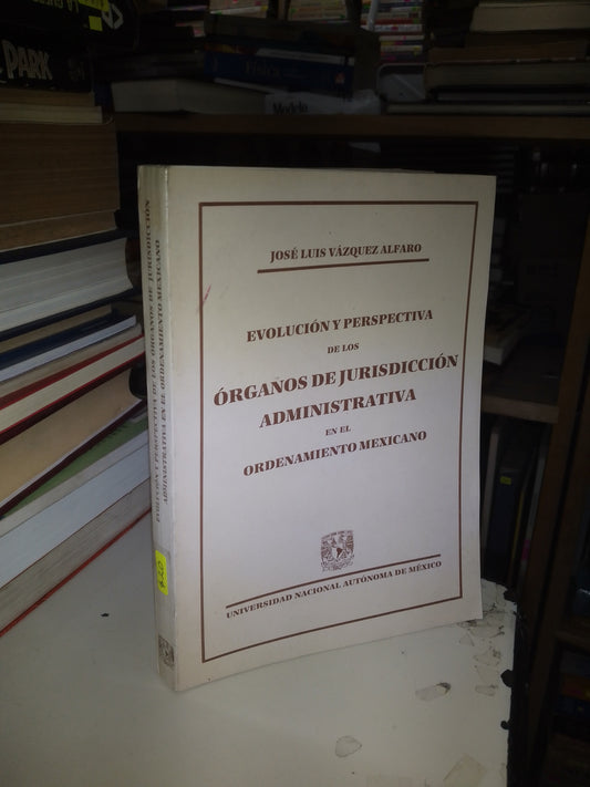 EVOLUCIÓN Y PERSPECTIVA DE LOS ÓRGANOS DE JURISDICCIÓN ADMINISTRATIVA EN EL ORDENAMIENTO MEXICANO POR JOSÉ LUIS VÁZQUEZ ALFARO USADO DERECHO JUAREZ 515