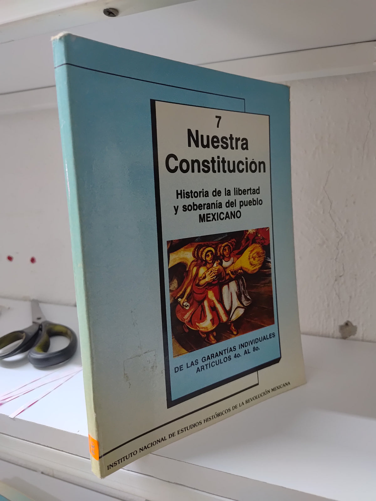 NUESTRA CONSTITUCION 7 HISTORIA DE LA LIBERTAD Y SOBERANIA DEL PUEBLO MEXICANO POR INSTITUCION NACIONAL DE ESTUDIOS HISTORICOS DE LA REVOLUCION USADO DERECHO JUAREZ 515
