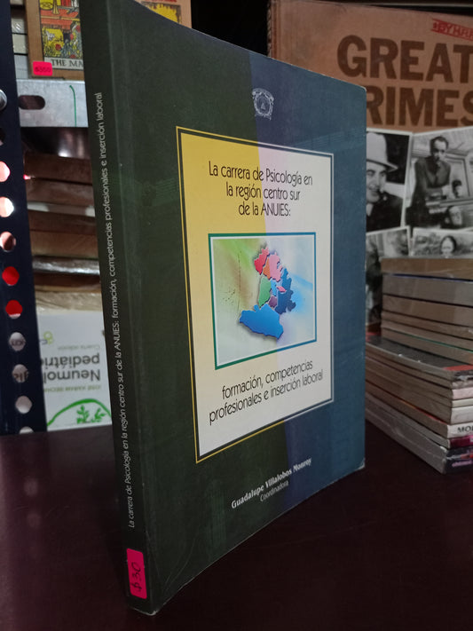LA CARRERA DE PSICOLOGÍA EN LA REGIÓN CENTRO SUR DE LA ANUIES: FORMACIÓN, COMPETENCIAS PROFESIONALES E INSERCIÓN LABORAL POR GUADALUPE VILLALOBOS MONROY USADO PSICOLOGÍA LITERARIO 305
