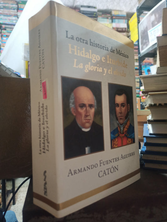 HIDALGO E ITURBIDE LA GLORIA Y EL OLVIDO POR ARMANDO FUENTES AGUIRRE USADO HISTORIA ALDAMA