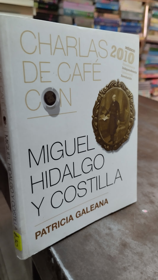 CHARLAS DE CAFE CON MIGUEL HIDALGO Y COSTILLA POR PATRICIA GALEANA LIBRO USADO NOVELAS ALDAMA