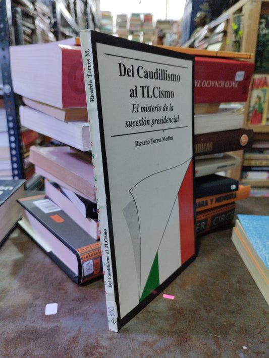 DEL CAUDILLISMO AL TLCISMO EL MISTERIO DE LA SUCESION PRESIDENCIAL POR RICARDO TORRES MEDINA USADO HISTORIA ALDAMA