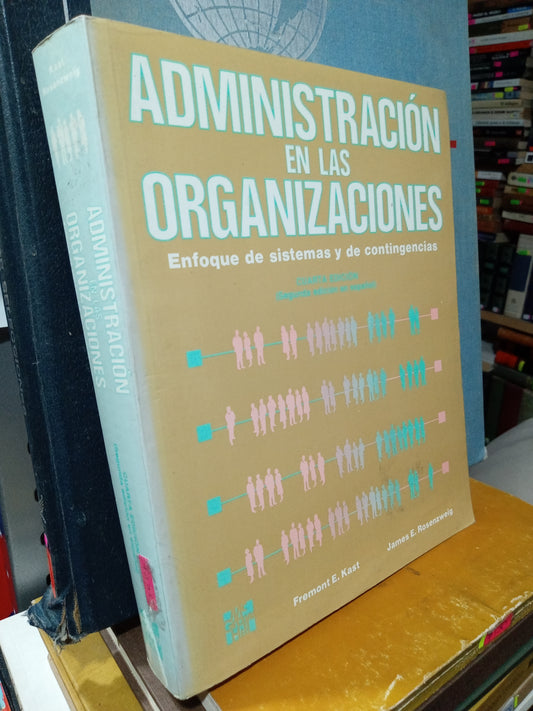ADMINISTRACIÓN EN LAS ORGANIZACIONES ENFOQUE EN SISTEMAS Y DE CONTIGENCIAS POR FREMONT E KAST Y JAMES E ROSENZWEIG USADO ADMINISTRACIÓN JUÁREZ