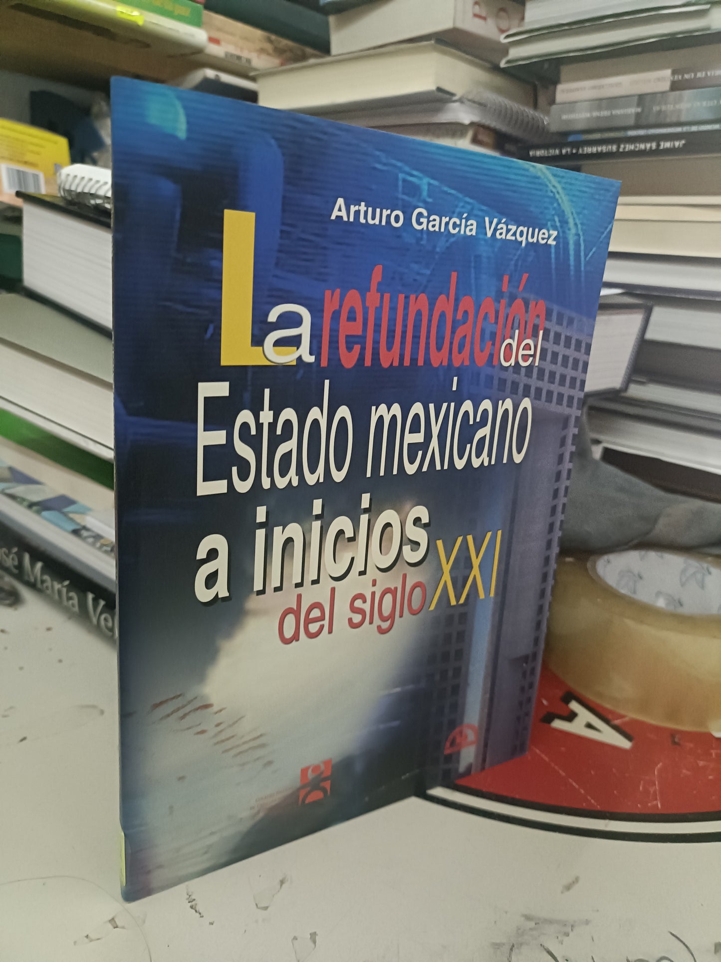 LA REFUNDACION DEL ESTADO MEXICANO A INICIOS DEL SIGLO XXI POR ARTURO GARCIA VAZQUEZ USADO POLÍTICA LITERARIO 207