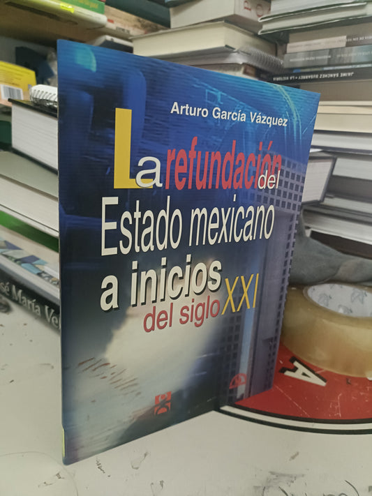 LA REFUNDACION DEL ESTADO MEXICANO A INICIOS DEL SIGLO XXI POR ARTURO GARCIA VAZQUEZ USADO POLÍTICA LITERARIO 207