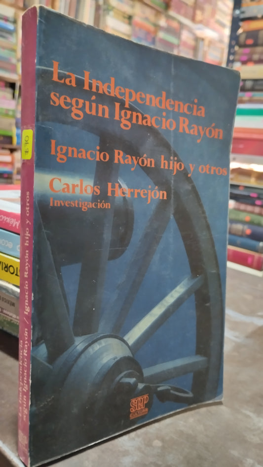 LA INDEPENDENCIA SEGUN IGNACIO RAYON/ IGNACIO RAYON HIJO Y OTROS POR CARLOS HERREJON LIBRO USADO HISTORIA ALDAMA