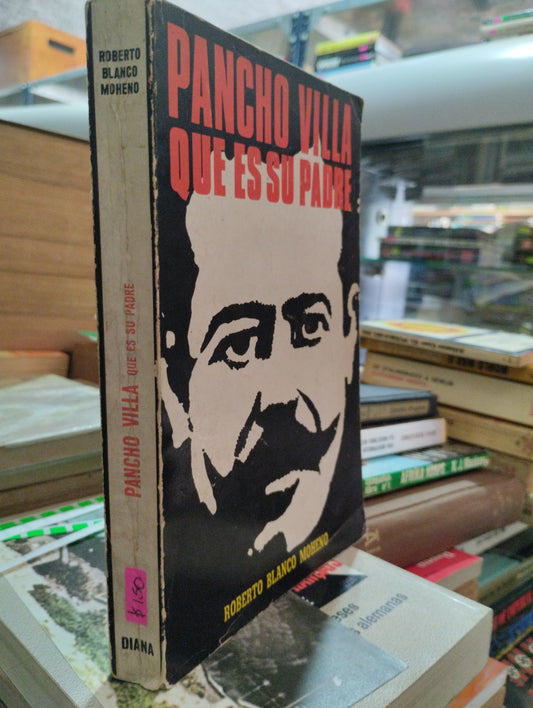 PANCHO VILLA QUE ES SU PADRE POR ROBERTO BLANCO MORENO USADO HISTORIA ALDAMA EDITORIAL DIANA PASTA BLANDA LIBRO EN BUEN ESTADO