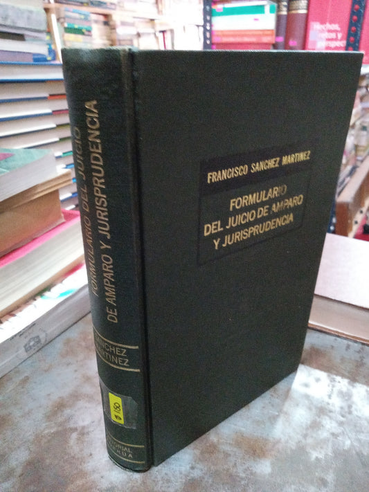 FORMULARIO DEL JUICIO DE AMPARO Y JURISPRUDENCIA POR FRANCISCO SANCHEZ MARTINEZ USADO DERECHO ALDAMA