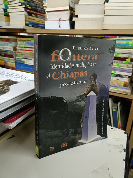 LA OTRA FRONTERA IDENTIDADES MÚLTIPLES EN EL CHIAPAS POSCOLONIAL POR ROSALVA AÍDA HERNÁNDEZ CASTILLO USADO POLÍTICA LITERARIO 207