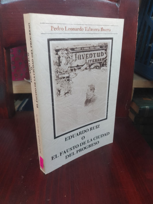 EDUARDO RUIZ O EL FAUSTO DE LA CIUDAD DEL PROGRESO POR PEDRO LEONARDO TALAVERA IBARRA USADO HISTORIA LITERARIO 207