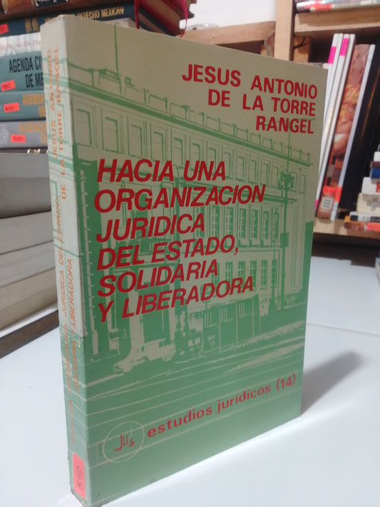 HACIA UNA ORGANIZACION JURIDICA DEL ESTADO SOLIDARIO Y LIBERADORA POR JESUS ANTONIO DE LA TORRE RANGEL USADO DERECHO JUÁREZ