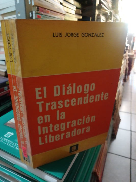 EL DIÁLOGO TRASCENDENTE EN LA INTEGRACIÓN LIBERADORA POR LUIS JORGE GONZÁLEZ USADO SUP.PERSONAL JUÁREZ
