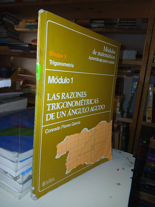 TRIGONOMETRÍA MÓDULO 1: LAS RAZONES TRIGONOMÉTRICAS DE UN ÁNGULO AGUDO POR CONRADO FLORES GARCÍA USADO TRIGONOMETRÍA LITERARIO 207