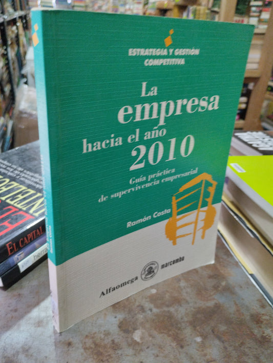 LA EMPRESA HACIA EL AÑO 2010 GUIA PRÁCTICA DE SUPERVIVENCIA EMPRESARIAL POR RAMON COSTA USADO ADMINISTRACIÓN ALDAMA