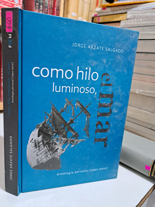 COMO HILO LUMINOSO, EL MAR ANTOLOGÍA PERSONAL(1992-2010)JORGE ARZATE SALGADO USADO NOVELA JUÁREZ