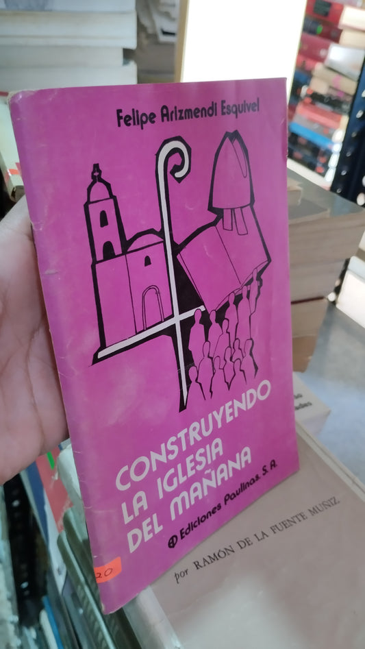 CONSTRUYENDO LA IGLESIA DEL MAÑANA POR FELIPE ARIZMENDI ESQUIVEL LIBRO USADO EDUCACIÓN ALDAMA