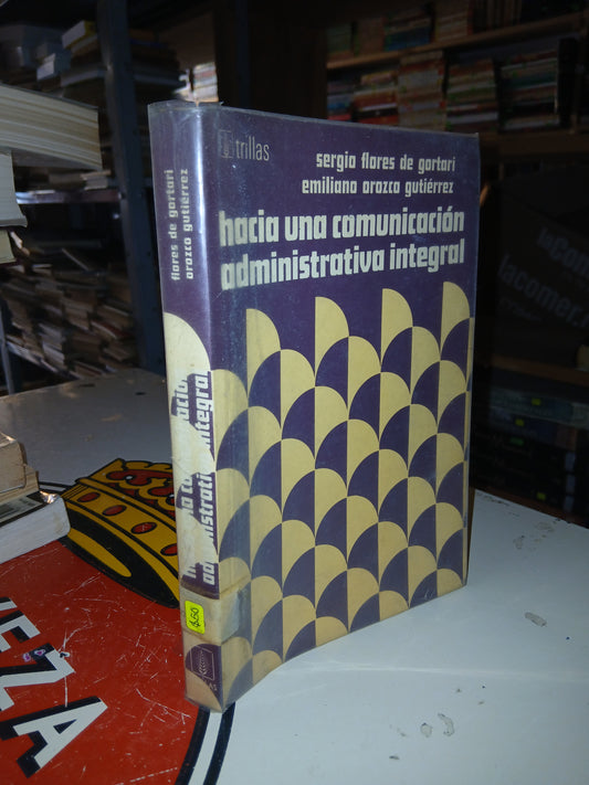 HACIA UNA COMUNICACIÓN ADMINISTRATIVA INTEGRAL POR SERGIO FLORES DE GORTARI Y EMILIANO OROZCO GUTIÉRREZ USADO ADMINISTRACIÓN LITERARIO 207