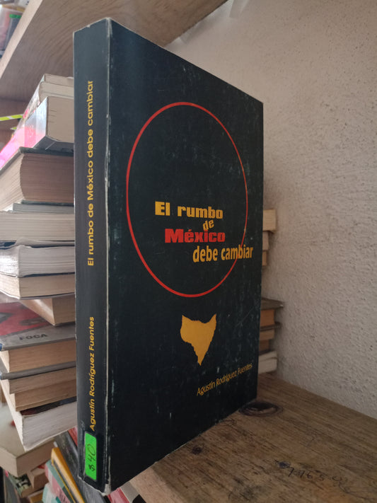 EL RUMBO DE MÉXICO DEBE CAMBIAR POR AGUSTIN RODRÍGUEZ FUENTES USADO HISTORIA LITERARIO 305