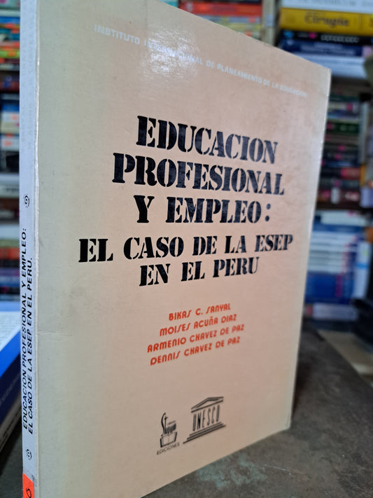 EDUCACIÓN PROFESIONAL Y EMPLEO: EL CASO DE LA ESEP EN EL PERÚ BIKAS C. SANYAL, MOISES ACUÑA DÍAZ, ET.AL USADO EDUCACIÓN ALDAMA
