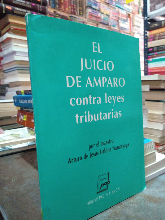 EL JUICIO DE AMPARO CONTRA LEYES TRIBUTARIAS POR EL MAESTRO ARTURO DE JESUS URBINA NANDAYAPA USADO DERECHO ALDAMA