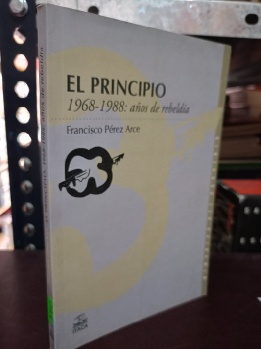EL PRINCIPIO 1968 1988 AÑOS DE REBELDÍA POR FRANCISCO PÉREZ ARCE USADO HISTORIA LITERARIO 305