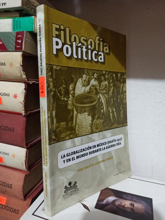 FILOSOFIA POLITICA LA GLOBALIZACION EN MEXICO HASTA 1917 POR FIDEL SALATIEL ZEQUEIRA USADO FILOSOFÍA JUÁREZ