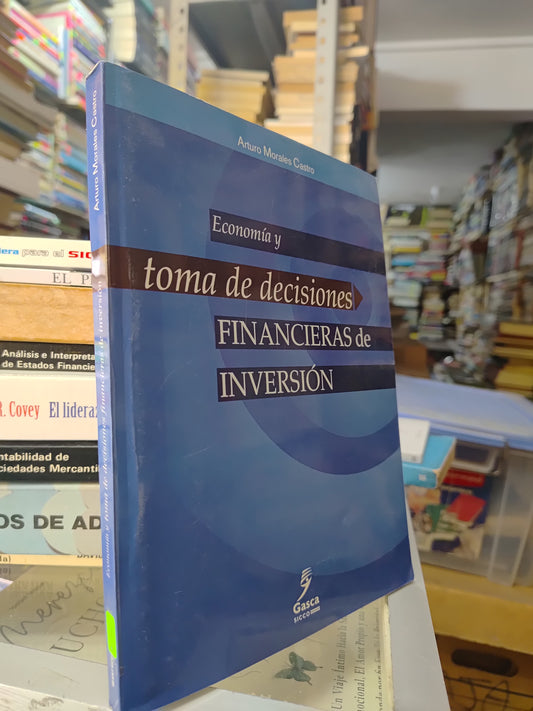 ECONOMIA Y TOMA DE DECISIONES FINANCIERAS DE INVERSION POR ARTURO MORALES CASTRO USADO ADMINISTRACION JUAREZ