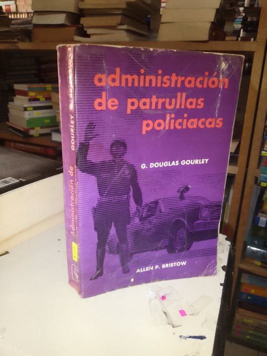 ADMINISTRACIÓN DE PATRULLAS POLICIACAS POR G. DOUGLAS GOURLEY Y ALLEN P. BRISTOW USADO DERECHO LITERARIO 207