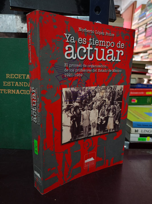 YA ES TIEMPO DE ACTUAR EL PROCESO DE ORGANIZACIÓN DE LOS PROFESORES DEL ESTADO DE MÉXICO 1921-1959 POR NORBERTO LÓPEZ PONCE USADO EDUCACIÓN LITERARIO 305