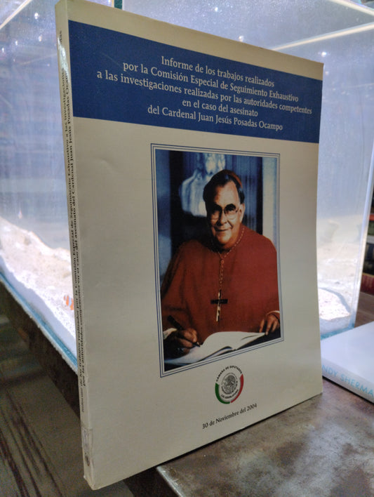 INFORME DE LOS TRABAJOS REALIZADOS POR LA COMISION ESPECIAL DE SEGUIMIENTO EXHAUSTIVO A LAS INVESTIGACIONES REALIZADAS POR LAS AUTORIDADES COMPTENTES EN EL CASO DEL ASESINATO DEL CARDENAL JUAN JESUS POSADA OCAMPO USADO POLITICA ALDAMA