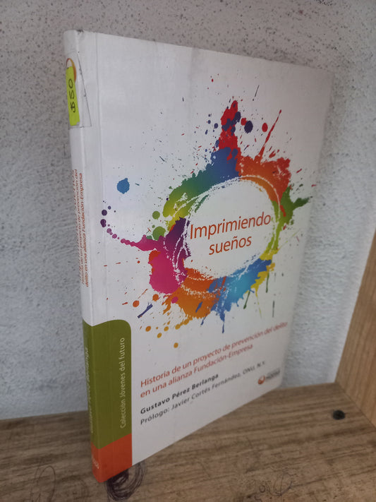 IMPRIMIENDO SUEÑOS HISTORIA DE UN PEOYECTO DE PREVENCIÓN DEL DELITO EN UNA ALIANZA FUNDACIÓN-EMPRESA POR GUSTAVO PÉREZ BERLANGA USADO HISTORIA LITERARIO 305