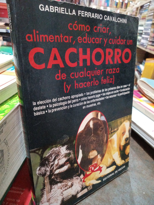COMO CRIAR ALIMENTAR EDUCAR Y CUIDAR UN CACHORRO DE CUALQUIER RAZA Y HACERLO FELIZ POR GABRIELLA FERRARIO CAVALCHINI USADO VETERINARIA ALDAMA