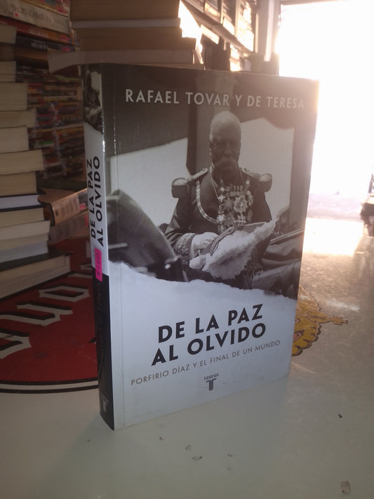 DE LA PAZ AL OLVIDO: PORFIRIO DÍAZ Y EL FINAL DE UN MUNDO POR RAFAEL TOVAR Y DE TERESA USADO HISTORIA LITERARIO 207