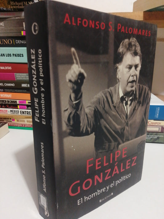 FELIPE GONZALEZ EL HOMBRE Y EL POLITICO POR ALFONSO S. PALOMARES USADO POLÍTICA JUÁREZ